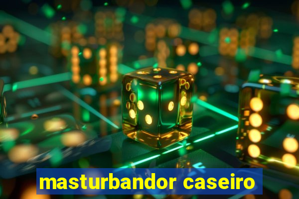 masturbandor caseiro